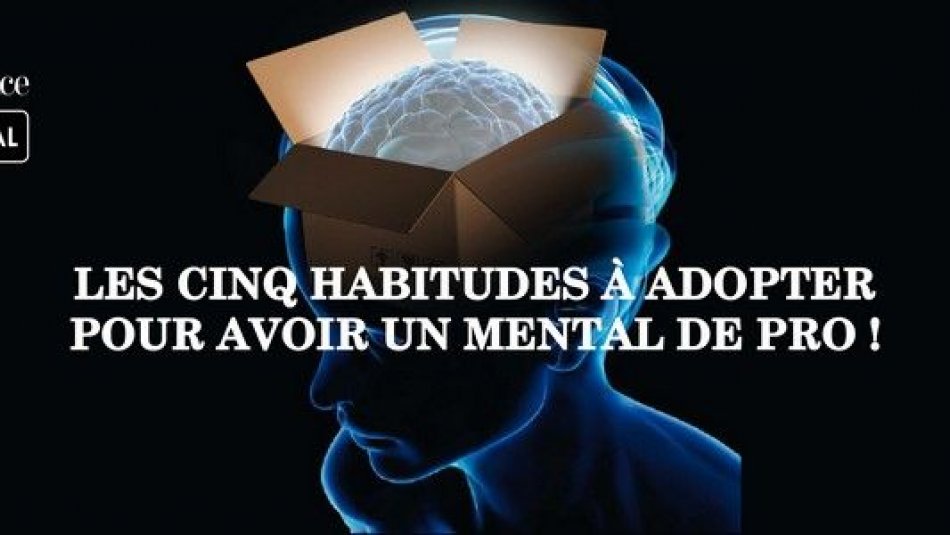 Les cinq habitudes à adopter pour avoir un mental de pro !